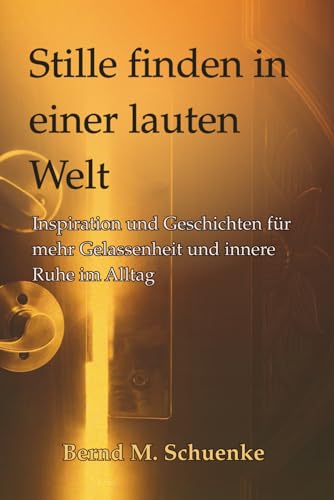 Stille finden in einer lauten Welt: Inspiration, Achtsamkeit und Geschichten für innere Ruhe, Gelassenheit und mehr Lebensbalance