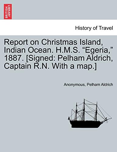 Report on Christmas Island, Indian Ocean. H.M.S. Egeria, 1887. [Signed: Pelham Aldrich, Captain R.N. with a Map.]