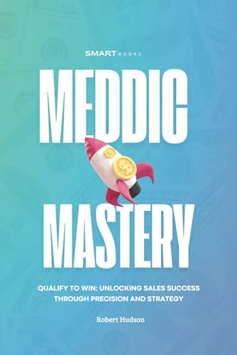 MEDDIC Mastery: Qualify to Win Unlocking Sales Success Through Precision and Strategy