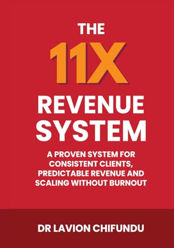 The 11X Revenue System: A Proven System For Consistent Clients, Predictable Revenue, And Scaling Without Burnout