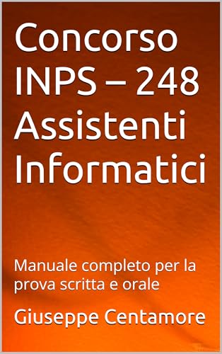 Concorso INPS – 248 Assistenti Informatici : Manuale completo per la prova scritta e orale (Manuali Centamore per la preparazione ai concorsi pubblici)