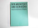 Der Architekt und sein Büro : Einrichtung u. Führung d. Architektenbüros. Ordnung u. Rationalisierung d. Tätigkeiten.
