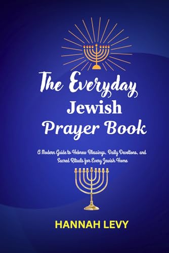 The Everyday Jewish Prayer Book: A Modern Guide to Hebrew Blessings, Daily Devotions, and Sacred Rituals for Every Jewish Home