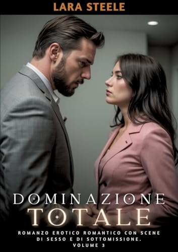Dominazione Totale: Romanzo Erotico Romantico con Scene di Sesso e di Sottomissione. Volume 3: 7