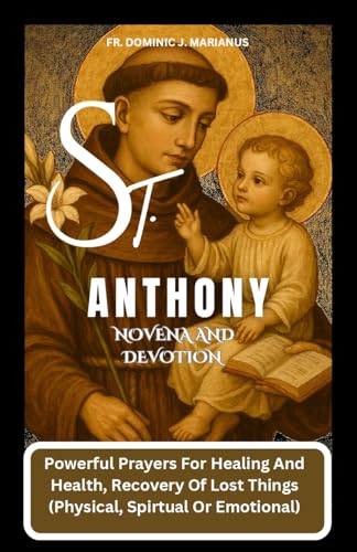 ST. ANTHONY NOVENA AND DEVOTION : Powerful Prayers For Healing And Health, Recovery Of Lost Things (Physical, Spiritual Or Emotional)