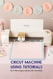 cricut expression software windows 10  Cricut Machine Using Tutorials: How to Make Amazing Craft Ideas with Cricut Machine: Cricut Machine Using Guide