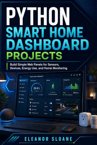 Python Smart Home Dashboard Projects : Build Simple Web Panels for Sensors, Devices, Energy Use, and Home Monitoring