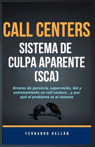  Call Centers: Sistema de Culpa Aparente (SCA): Errores de gerencia, supervisión, QA y entrenamiento en call centers, y por qué el problema es el sistema