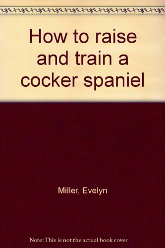 How to raise and train a cocker spaniel B0006AV1WU Book Cover