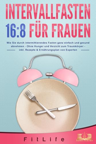 INTERVALLFASTEN 16:8 FÜR FRAUEN: Wie Sie durch intermittierendes Fasten ganz einfach und gesund abnehmen - Ohne Hunger und Verzicht zum Traumkörper - inkl. Rezepte & Ernährungsplan von Experten
