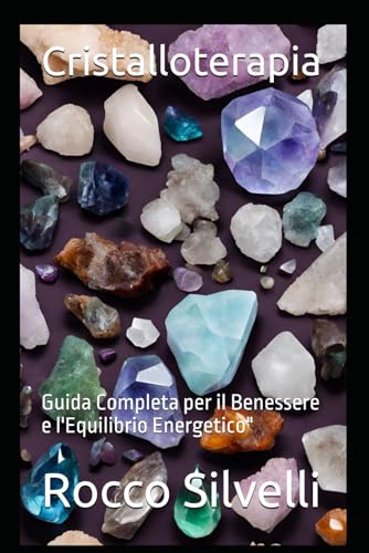 Cristalloterapia: Guida Completa per il Benessere e l'Equilibrio Energetico" (Italian Edition)