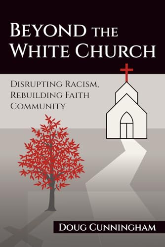 BEYOND THE WHITE CHURCH: Disrupting Racism, Rebuilding Faith Community