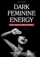 Dark Feminine Energy - Dunkle Weibliche Energie Entfesseln: Für Selbstbewusste Frauen, Die Innere Balance, Transformation Und Die Verführungskunst Einer Femme Fatale Meistern Wollen (German Edition) 3695187921 Book Cover