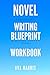 Novel Writing Blueprint Workbook: A novel writer's journal