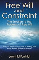 Free Will and Constraint: The Solution To The Problem Of Free Will 1503544605 Book Cover