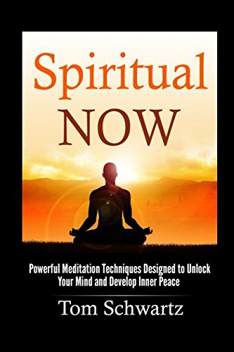 Spiritual Now: Powerful Meditation Techniques Designed To Unlock Your Mind