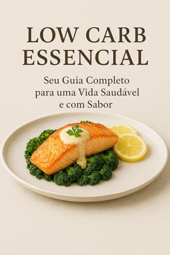 Low Carb Essencial: Seu Guia Completo para uma Vida Saudável e com Sabor