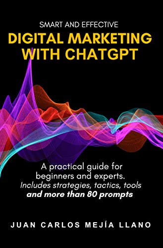 Smart and Effective Digital Marketing with ChatGPT: A practical guide for beginners and experts. Includes strategies, tactics, tools and more than 80 prompts. (English Edition)