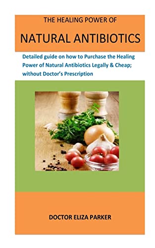 The Healing Power Of Natural Antibiotics: Detailed guide on how to Purchase the Healing Power of Natural Antibiotics Legally & Cheap; without Doctor’s Prescription