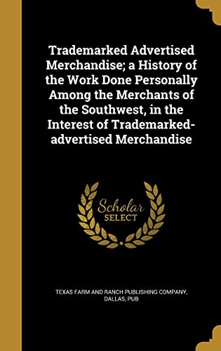 Trademarked Advertised Merchandise; a History of the Work Done Personally Among the Merchants of the Southwest, in the Interest of Trademarked-advertised Merchandise