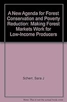 A New Agenda for Forest Conservation and Poverty Reduction: Making Forest Markets Work for Low-Income Producers 0971360669 Book Cover