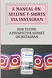 A Manual On Selling T-Shirts Via Instagram: How To Find A Prospective Market On Instagram: 2 Outsourcing Methods
