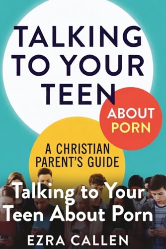 Talking to Your Teen About Porn: A Christian Parent’s Guide