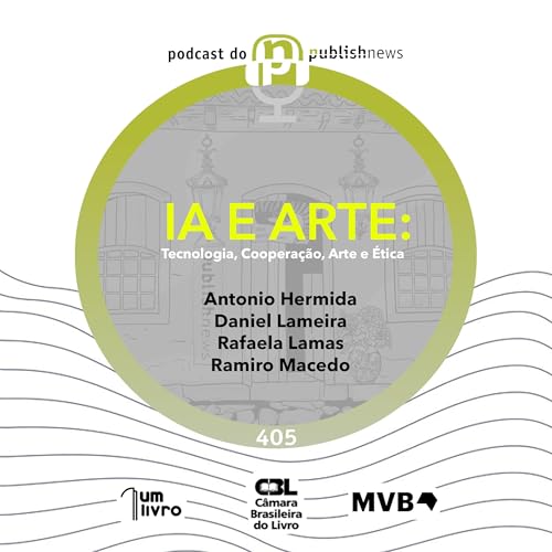 405 - IA e arte: tecnologia, coopera&ccedil;&atilde;o e &eacute;tica com Antonio Hermida, Daniel Lameira, Ramiro Macedo e Rafaela Lamas