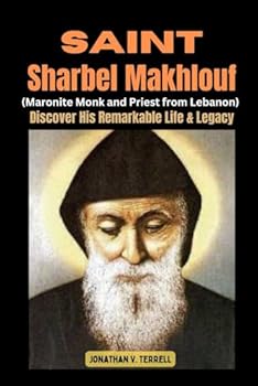 Saint Sharbel Makhlouf (Maronite Monk and Priest from Lebanon): Discover His Remarkable Life and Legacy