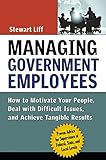 Managing Government Employees: How to Motivate Your People, Deal with Difficult Issues, and Achieve Tangible Results