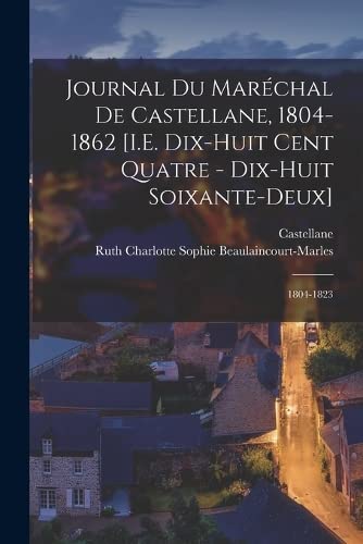 Journal Du Maréchal De Castellane, 1804-1862 [I.E. Dix-Huit Cent Quatre - Dix-Huit Soixante-Deux]: 1804-1823