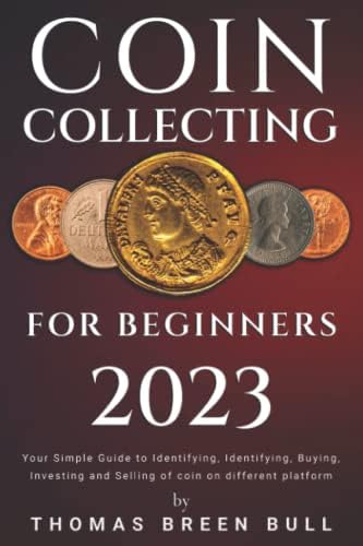 COIN COLLECTING FOR BEGINNERS: Your Simple Guideto Identifying, Identifying, Buying, Investing and Selling of Coin on different platforms