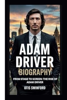 ADAM DRIVER BIOGRAPHY: FROM STAGE TO SCREEN:THE RISE OF ADAM DRIVER