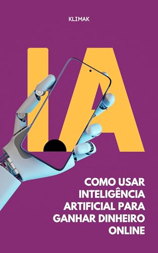 Como Usar Inteligência Artificial para Ganhar Dinheiro Online: De uma forma rápida e objetiva