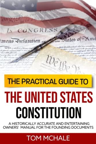 The Practical Guide to the United States Constitution: A Historically Accurate and Entertaining Owners' Manual For the Founding Documents (Practical Guides)