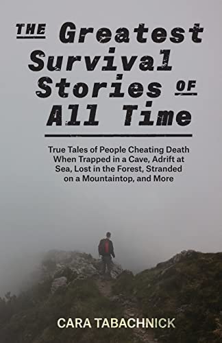 The Greatest Survival Stories Of All Time: True Tales Of People Cheating Death When Trapped In A Cave, Adrift At Sea, Lost In The Forest, Stranded On A Mountaintop And More #TOP13