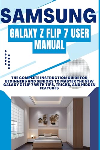 SAMSUNG GALAXY Z FLIP 7 USER MANUAL: The Complete Instruction Guide for Beginners and Seniors to Master the New Galaxy Z Flip 7 with Tips, Tricks, and Hidden Features