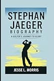 STEPHAN JAEGER BIOGRAPHY: A Golfer’s Journey To Glory