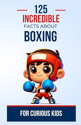 125 Incredible Facts About Boxing for Curious Kids: Discover the fascinating world of boxing through captivating and surprising anecdotes | a great ... kids, teens, boys, and girls aged 6 to 14.