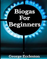 Biogas For Beginners: Off Grid Eco Power a DIY Guide 1724142224 Book Cover