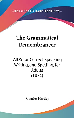 The Grammatical Remembrancer: AIDS for Correct Speaking, Writing, and Spelling, for Adults (1871)