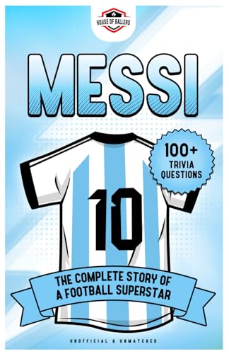 Messi: The Complete Story of a Football Superstar: Includes 100+ Interesting Trivia Questions and Shocking Fun Facts Every Fan Needs to Know! (Football Biographies)