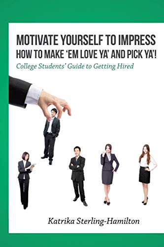 Motivate Yourself to Impress How to Make ?Em Love Ya? and PicK Ya?!: College Students? Guide to Getting Hired