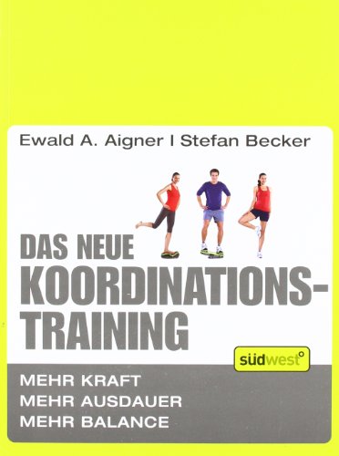 Das neue Koordinationstraining: Mehr Kraft, mehr Ausdauer, mehr Balance