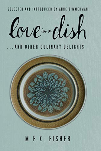 m k fisher - Love in a Dish . . . and Other Culinary Delights by M.F.K. Fisher