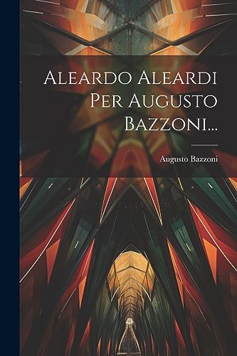 Aleardo Aleardi Per Augusto Bazzoni... (Italian Edition)