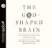The God-Shaped Brain: How Changing Your View of God Transforms Your Life