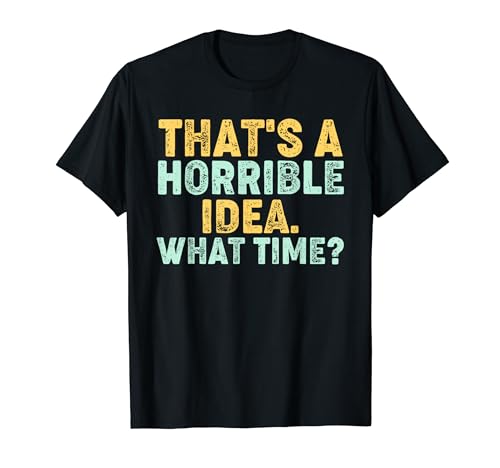 That's A Horrible Idea. What Time? - Funny Camiseta