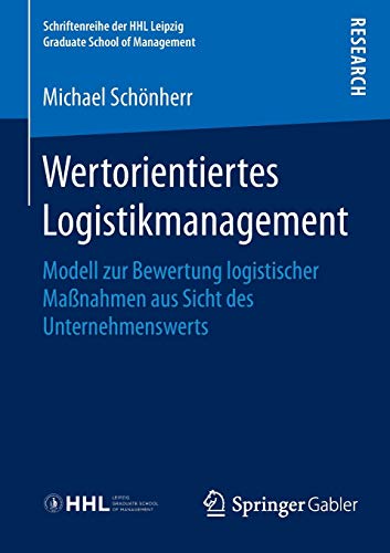 Wertorientiertes Logistikmanagement: Modell zur Bewertung logistischer Maßnahmen aus Sicht des Unte Wertorientiertes Logistikmanagement: Modell zur Bewertung logistischer Maßnahmen aus Sicht des Unte
