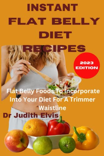 INSTANT FLAT BELLY RECIPES: Flat Belly Foods To Incorporate Into Your Diet For A Trimmer Waistline